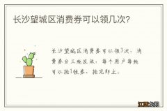 长沙望城区消费券可以领几次？