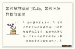 婚纱摆放家里可以吗，婚纱照怎样摆放家里