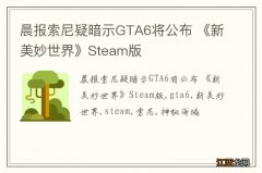 晨报索尼疑暗示GTA6将公布 《新美妙世界》Steam版