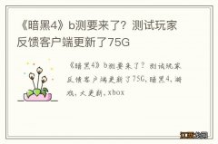 《暗黑4》b测要来了？测试玩家反馈客户端更新了75G