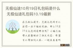 无极仙途10月19日礼包码是什么 无极仙途礼包码10.19最新