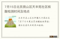 7月15日北京房山区天丰苑社区核酸检测时间及地点