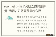 room girl人物卡光明之刃阿露蒂娜-光明之刃阿露蒂娜怎么捏