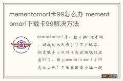 mementomori卡99怎么办 mementomori下载卡99解决方法