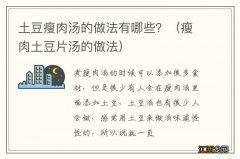 瘦肉土豆片汤的做法 土豆瘦肉汤的做法有哪些？