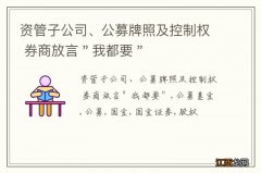 资管子公司、公募牌照及控制权 券商放言＂我都要＂