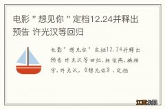 电影＂想见你＂定档12.24并释出预告 许光汉等回归