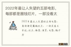 2022年最让人失望的五部电影，每部都是圈钱烂片，一部没看太幸运