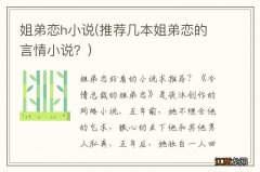 推荐几本姐弟恋的言情小说？ 姐弟恋h小说