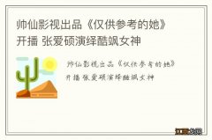 帅仙影视出品《仅供参考的她》开播 张爱硕演绎酷飒女神