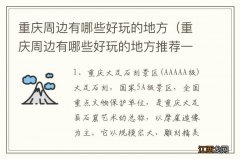 重庆周边有哪些好玩的地方推荐一下 重庆周边有哪些好玩的地方