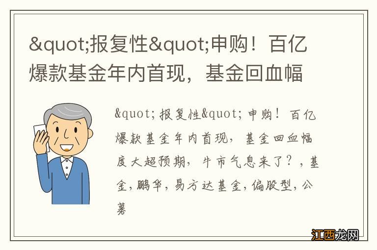 &quot;报复性&quot;申购！百亿爆款基金年内首现，基金回血幅度大超预期，牛市气息来了？