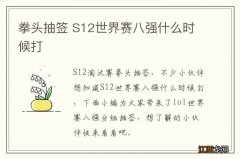 拳头抽签 S12世界赛八强什么时候打