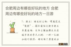 合肥周边有哪些好玩的地方 合肥周边有哪些好玩的地方一日游