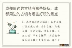 成都周边的古镇有哪些好玩，成都周边的古镇有哪些好玩的景点