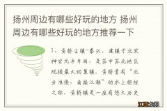 扬州周边有哪些好玩的地方 扬州周边有哪些好玩的地方推荐一下