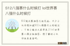 S12八强赛什么时候打 lol世界赛八强什么时候打