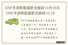 DNF手游韩服最新兑换码10月16日 DNF手游韩服最新兑换码10.16