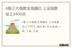 A股三大指数全线翻红 上证指数站上3400点