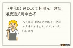 《生化8》新DLC奖杯曝光：硬核难度通关可拿金杯