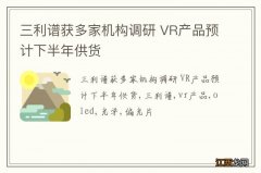 三利谱获多家机构调研 VR产品预计下半年供货