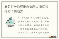 襄阳打卡拍照景点有哪些 襄阳值得打卡的地方