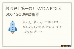 显卡史上第一次！NVIDIA RTX 4080 12GB突然取消