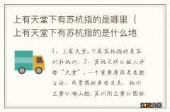 上有天堂下有苏杭指的是什么地方 上有天堂下有苏杭指的是哪里