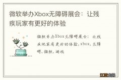 微软举办Xbox无障碍展会：让残疾玩家有更好的体验