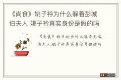 《尚食》姚子衿为什么躲着彭城伯夫人 姚子衿真实身份是假的吗