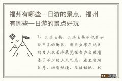 福州有哪些一日游的景点，福州有哪些一日游的景点好玩