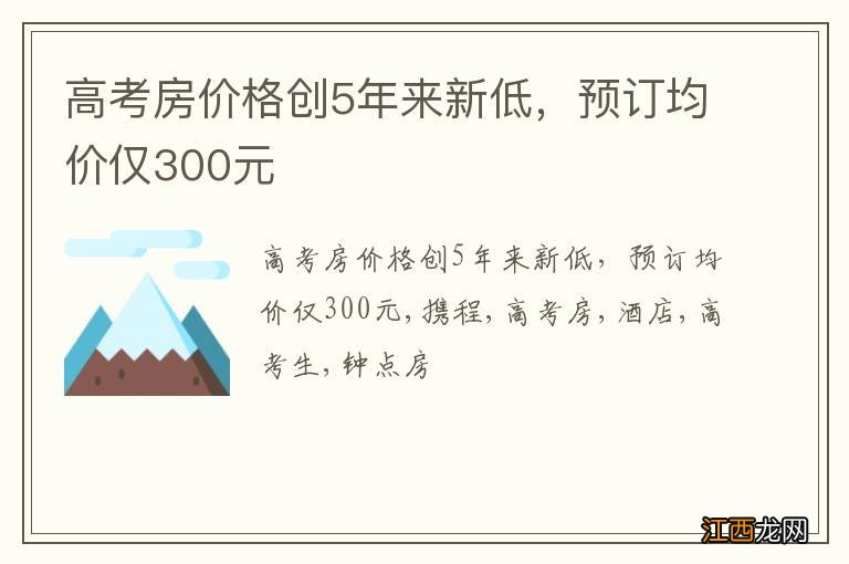 高考房价格创5年来新低，预订均价仅300元