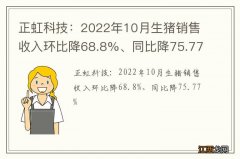 正虹科技：2022年10月生猪销售收入环比降68.8%、同比降75.77%