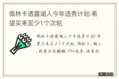 佩林卡透露湖人今年选秀计划:希望买来至少1个次轮