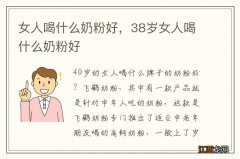 女人喝什么奶粉好，38岁女人喝什么奶粉好