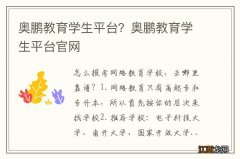 奥鹏教育学生平台？奥鹏教育学生平台官网