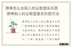 原神怎么去别人的尘歌壶买东西 原神别人的尘歌壶里买东西方法