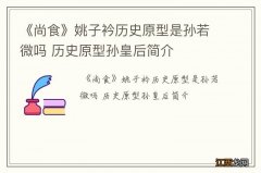 《尚食》姚子衿历史原型是孙若微吗 历史原型孙皇后简介