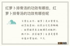 红萝卜排骨汤的功效有哪些，红萝卜排骨汤的功效有哪些呢