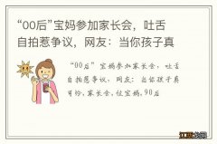 “00后”宝妈参加家长会，吐舌自拍惹争议，网友：当你孩子真可怜