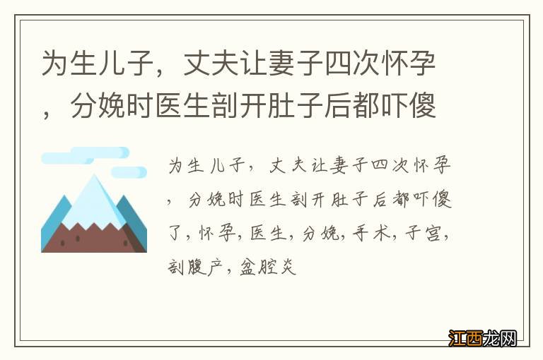 为生儿子，丈夫让妻子四次怀孕，分娩时医生剖开肚子后都吓傻了