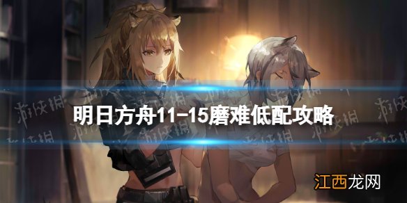 明日方舟11-15磨难低配 明日方舟淬火尘霾11-15磨难单核玛恩纳攻略