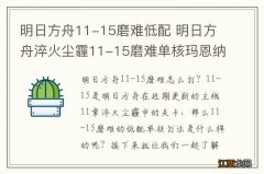 明日方舟11-15磨难低配 明日方舟淬火尘霾11-15磨难单核玛恩纳攻略