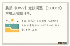 晨报《OW2》竞技调整 《COD19》主机无需绑手机