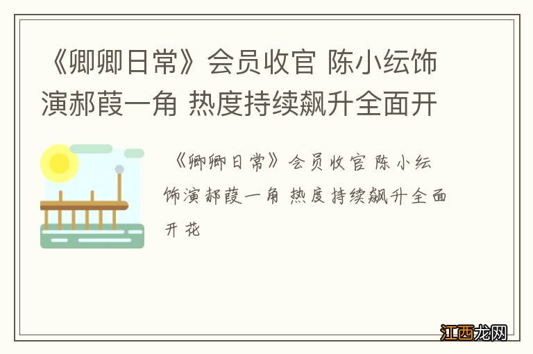 《卿卿日常》会员收官 陈小纭饰演郝葭一角 热度持续飙升全面开花