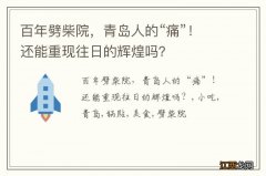 百年劈柴院，青岛人的“痛”！还能重现往日的辉煌吗？