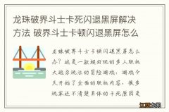 龙珠破界斗士卡死闪退黑屏解决方法 破界斗士卡顿闪退黑屏怎么办