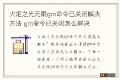 火炬之光无限gm命令已关闭解决方法 gm命令已关闭怎么解决