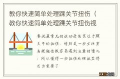 教你快速简单处理踝关节扭伤视频 教你快速简单处理踝关节扭伤