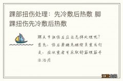 踝部扭伤处理：先冷敷后热敷 脚踝扭伤先冷敷后热敷